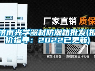 常見問題濟南光學器材防潮箱批發(fā)(報價指導：2022已更新)