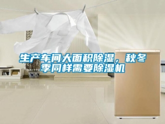 企業(yè)新聞生產(chǎn)車間大面積除濕，秋冬季同樣需要除濕機(jī)