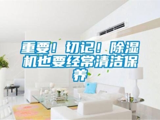知識百科重要！切記！除濕機也要經常清潔保養
