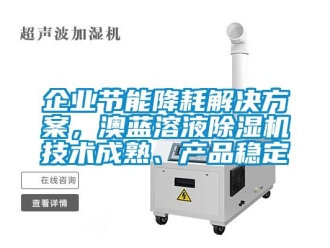 行業新聞企業節能降耗解決方案，澳藍溶液除濕機技術成熟、產品穩定