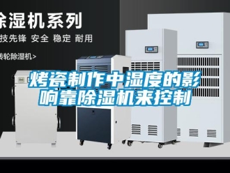 行業(yè)新聞烤瓷制作中濕度的影響靠除濕機來控制