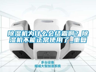 行業(yè)新聞除濕機(jī)為什么會(huì)結(jié)霜啊？除濕機(jī)不能正常使用了_重復(fù)
