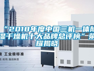 企業(yè)新聞“2018年度中國三機(jī)一體除濕干燥機(jī)十大品牌總評榜”榮耀揭曉