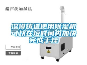 行業新聞溶模鑄造使用除濕機可以在短時間內加快完成干燥