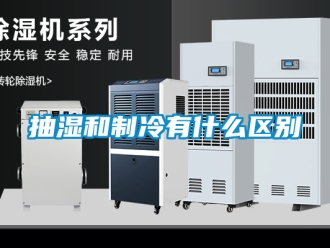 企業(yè)新聞抽濕和制冷有什么區(qū)別