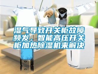 行業新聞濕氣導致開關柜故障頻發，智能高壓開關柜加熱除濕機來解決