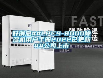 行業(yè)新聞好消息##LPCS-8000除濕機(jī)用戶手冊2022已更新##公司上市