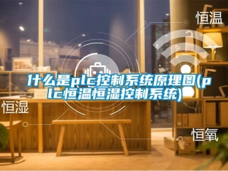 知識百科什么是plc控制系統原理圖(plc恒溫恒濕控制系統)
