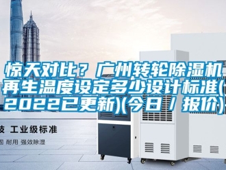 常見問題驚天對比？廣州轉輪除濕機再生溫度設定多少設計標準(2022已更新)(今日／報價)