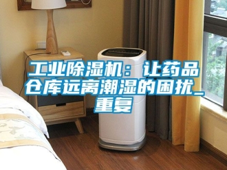 常見問題工業除濕機：讓藥品倉庫遠離潮濕的困擾_重復