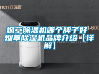 企業新聞煙草除濕機哪個牌子好 煙草除濕機品牌介紹【詳解】