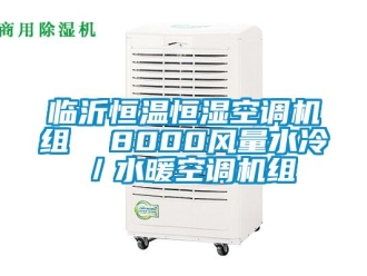 知識(shí)百科臨沂恒溫恒濕空調(diào)機(jī)組  8000風(fēng)量水冷／水暖空調(diào)機(jī)組