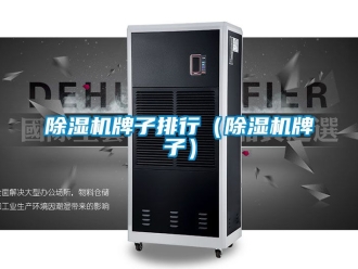 行業新聞除濕機牌子排行（除濕機牌子）
