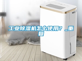 常見問題工業(yè)除濕機怎么使用？_重復(fù)