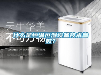 知識百科什么是恒溫恒濕設(shè)備技術(shù)參數(shù)？