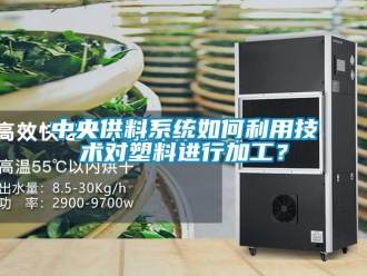 常見問題中央供料系統如何利用技術對塑料進行加工？