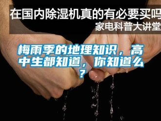 行業(yè)新聞梅雨季的地理知識(shí)，高中生都知道，你知道么？