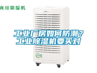 常見問題工業廠房如何防潮？工業除濕機要買對