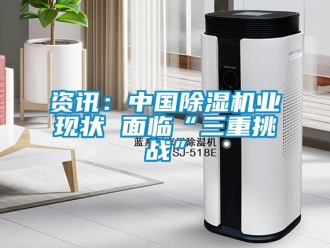 知識百科資訊：中國除濕機業現狀 面臨“三重挑戰”