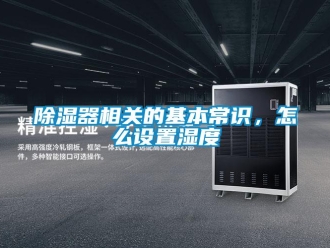 常見問題除濕器相關的基本常識，怎么設置濕度
