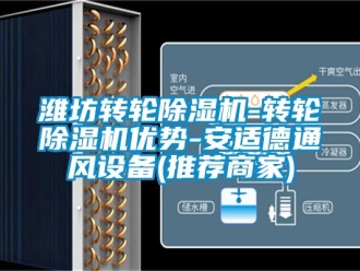常見(jiàn)問(wèn)題濰坊轉(zhuǎn)輪除濕機(jī)-轉(zhuǎn)輪除濕機(jī)優(yōu)勢(shì)-安適德通風(fēng)設(shè)備(推薦商家)