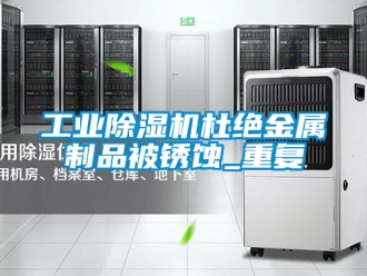 常見問題工業(yè)除濕機(jī)杜絕金屬制品被銹蝕_重復(fù)