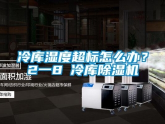 常見問題冷庫濕度超標怎么辦？2一8℃冷庫除濕機