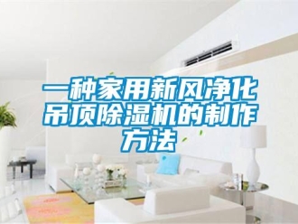 常見問(wèn)題一種家用新風(fēng)凈化吊頂除濕機(jī)的制作方法