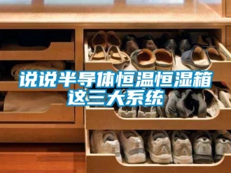 知識百科說說半導(dǎo)體恒溫恒濕箱這三大系統(tǒng)