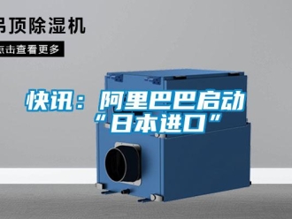 行業新聞快訊：阿里巴巴啟動“日本進口”