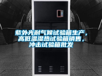 常見問題紫外光耐氣候試驗箱生產，高低溫濕熱試驗箱銷售，沖擊試驗箱批發