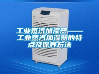 企業(yè)新聞工業(yè)蒸汽加濕器——工業(yè)蒸汽加濕器的特點及保養(yǎng)方法