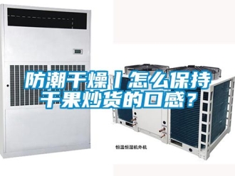 常見問題防潮干燥丨怎么保持干果炒貨的口感？