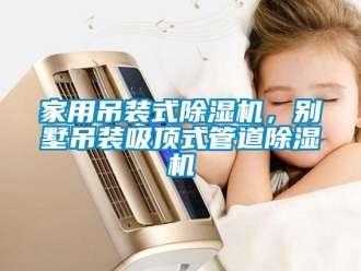 行業(yè)新聞家用吊裝式除濕機，別墅吊裝吸頂式管道除濕機