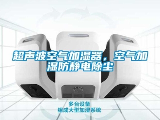 企業(yè)新聞超聲波空氣加濕器，空氣加濕防靜電除塵