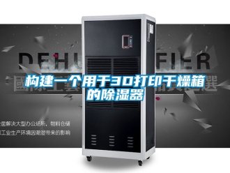行業(yè)新聞構(gòu)建一個(gè)用于3D打印干燥箱的除濕器