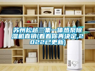 行業(yè)新聞蘇州松越三集一體熱泵除濕機(jī)直銷(看看你再?zèng)Q定,2022已更新)