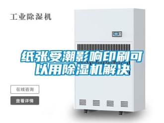 知識百科紙張受潮影響印刷可以用除濕機解決