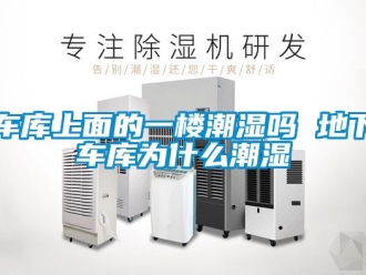 企業新聞車庫上面的一樓潮濕嗎 地下車庫為什么潮濕