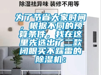 行業新聞為了節省大家時間，根據不同的預算條件，我在這里先選出了二款閉眼買不踩雷的除濕機：