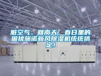 常見問題臟空氣、回南天，春日里的困擾施諾新風除濕機統(tǒng)統(tǒng)搞定！