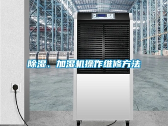 企業(yè)新聞除濕、加濕機操作維修方法
