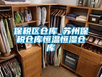 常見問題保稅區倉庫_蘇州保稅倉庫恒溫恒濕倉庫