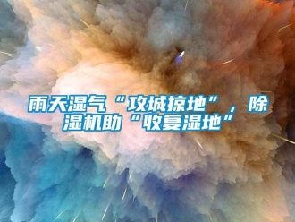 知識百科雨天濕氣“攻城掠地”，除濕機助“收復濕地”