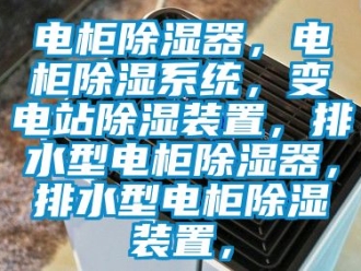 行業新聞電柜除濕器，電柜除濕系統，變電站除濕裝置，排水型電柜除濕器，排水型電柜除濕裝置，