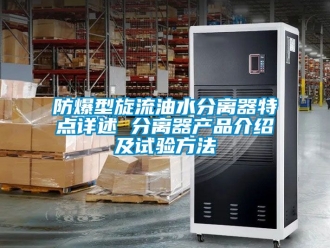 企業新聞防爆型旋流油水分離器特點詳述 分離器產品介紹及試驗方法