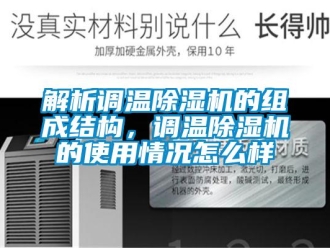 常見問題解析調(diào)溫除濕機(jī)的組成結(jié)構(gòu)，調(diào)溫除濕機(jī)的使用情況怎么樣