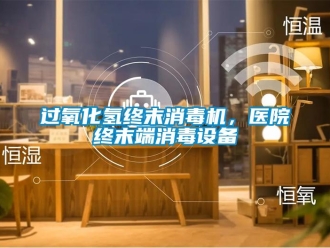 行業(yè)新聞過(guò)氧化氫終末消毒機(jī)，醫(yī)院終末端消毒設(shè)備