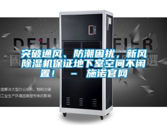 常見問題突破通風(fēng)、防潮困擾，新風(fēng)除濕機保證地下室空間不閑置！ – 施諾官網(wǎng)