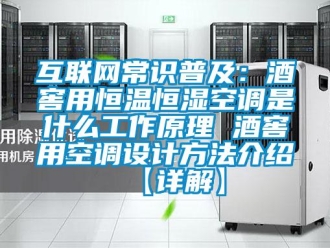 知識百科互聯(lián)網(wǎng)常識普及：酒窖用恒溫恒濕空調是什么工作原理 酒窖用空調設計方法介紹【詳解】